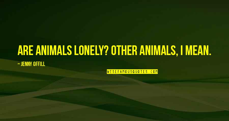 Marcados En Quotes By Jenny Offill: Are animals lonely? Other animals, I mean. Marcados En Quotes By Jenny Offill: Are animals lonely? Other animals, I mean.