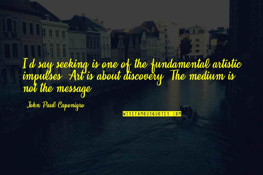 Marcala Quotes By John Paul Caponigro: I'd say seeking is one of the fundamental Marcala Quotes By John Paul Caponigro: I'd say seeking is one of the fundamental