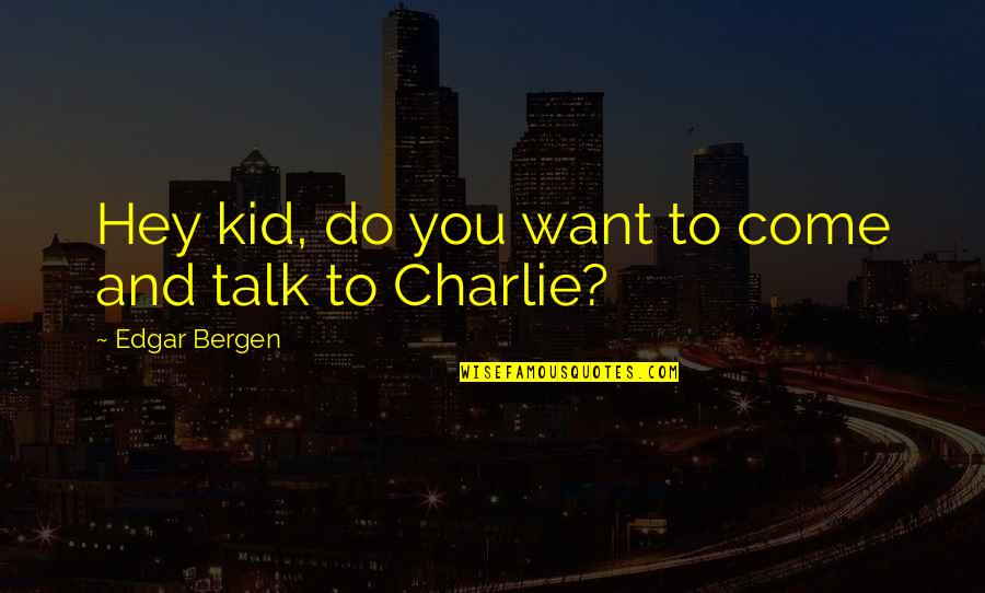 Marcallebray Quotes By Edgar Bergen: Hey kid, do you want to come and