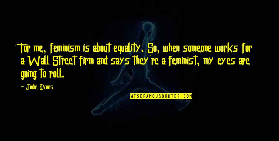 Marcan K Quotes By Jodie Evans: For me, feminism is about equality. So, when Marcan K Quotes By Jodie Evans: For me, feminism is about equality. So, when