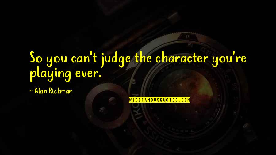 Marcandangel 60 Quotes By Alan Rickman: So you can't judge the character you're playing