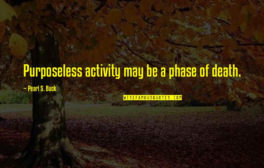 Marcantel Dupre Quotes By Pearl S. Buck: Purposeless activity may be a phase of death. Marcantel Dupre Quotes By Pearl S. Buck: Purposeless activity may be a phase of death.