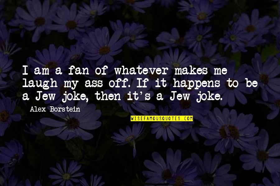 Marceau Scott Quotes By Alex Borstein: I am a fan of whatever makes me Marceau Scott Quotes By Alex Borstein: I am a fan of whatever makes me