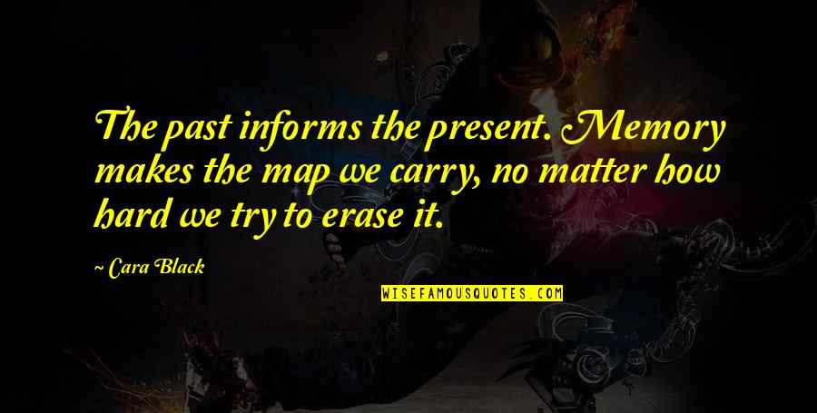 Marceau Scott Quotes By Cara Black: The past informs the present. Memory makes the Marceau Scott Quotes By Cara Black: The past informs the present. Memory makes the
