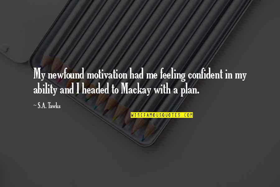 Marceca Stephen Quotes By S.A. Tawks: My newfound motivation had me feeling confident in Marceca Stephen Quotes By S.A. Tawks: My newfound motivation had me feeling confident in