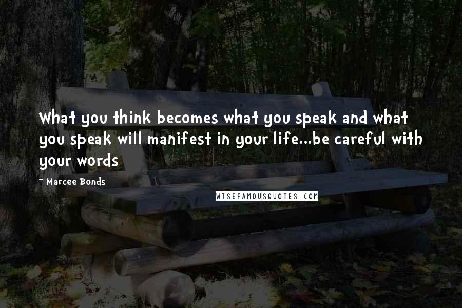 Marcee Bonds quotes: What you think becomes what you speak and what you speak will manifest in your life...be careful with your words
