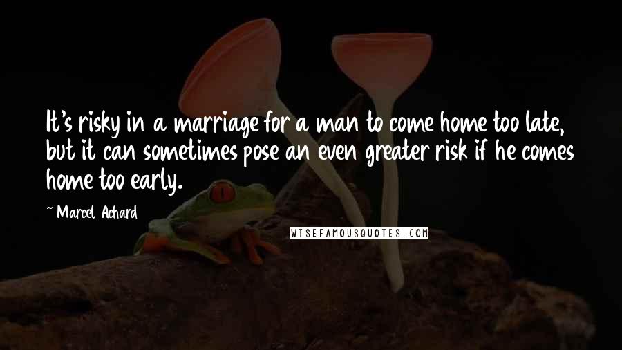 Marcel Achard quotes: It's risky in a marriage for a man to come home too late, but it can sometimes pose an even greater risk if he comes home too early.