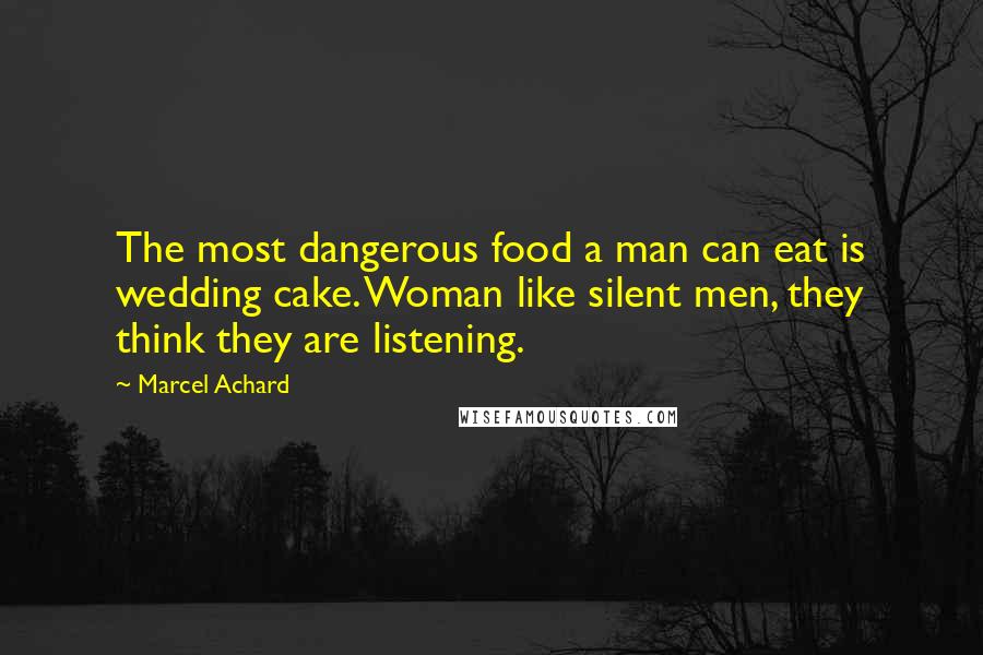 Marcel Achard quotes: The most dangerous food a man can eat is wedding cake. Woman like silent men, they think they are listening.