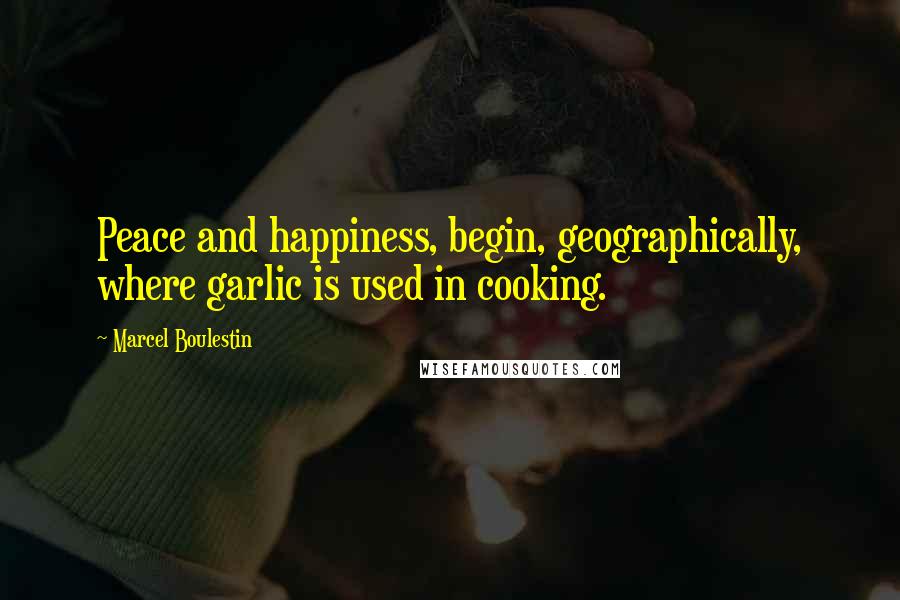 Marcel Boulestin quotes: Peace and happiness, begin, geographically, where garlic is used in cooking.