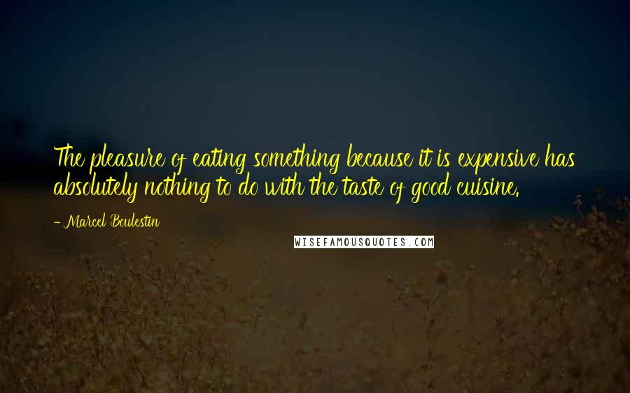 Marcel Boulestin quotes: The pleasure of eating something because it is expensive has absolutely nothing to do with the taste of good cuisine.