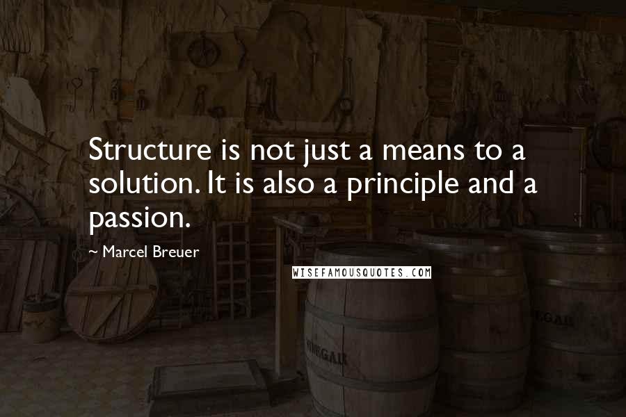 Marcel Breuer quotes: Structure is not just a means to a solution. It is also a principle and a passion.
