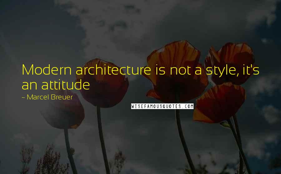 Marcel Breuer quotes: Modern architecture is not a style, it's an attitude