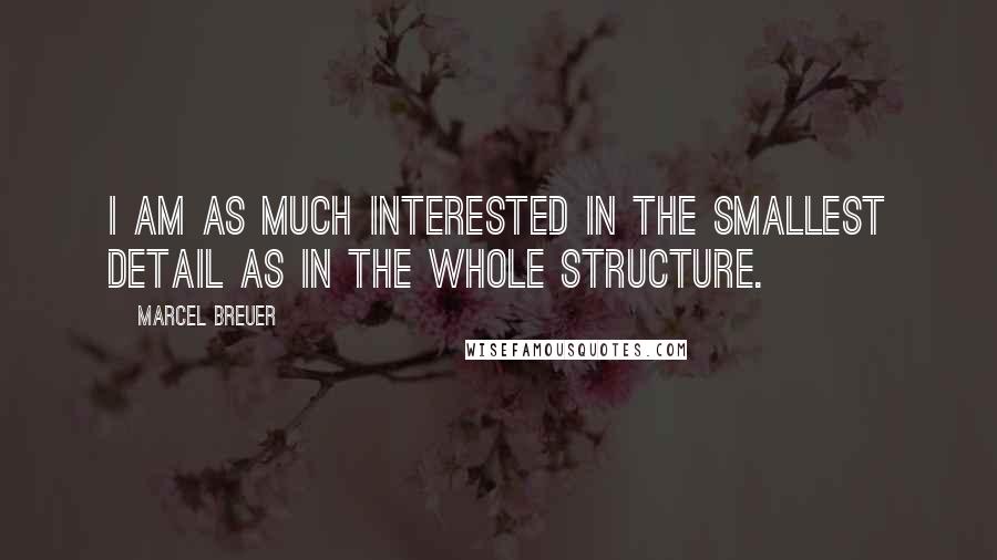 Marcel Breuer quotes: I am as much interested in the smallest detail as in the whole structure.