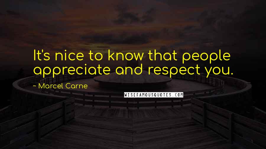 Marcel Carne quotes: It's nice to know that people appreciate and respect you. Marcel Carne quotes: It's nice to know that people appreciate and respect you.