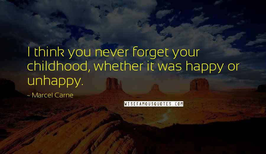 Marcel Carne quotes: I think you never forget your childhood, whether it was happy or unhappy.