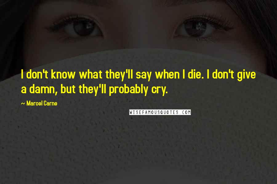 Marcel Carne quotes: I don't know what they'll say when I die. I don't give a damn, but they'll probably cry. Marcel Carne quotes: I don't know what they'll say when I die. I don't give a damn, but they'll probably cry.