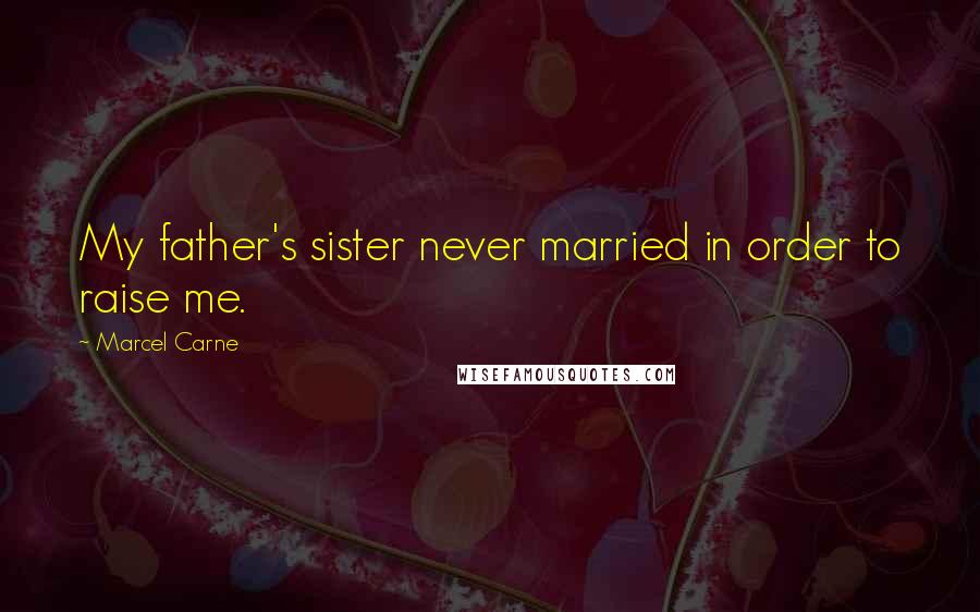 Marcel Carne quotes: My father's sister never married in order to raise me.