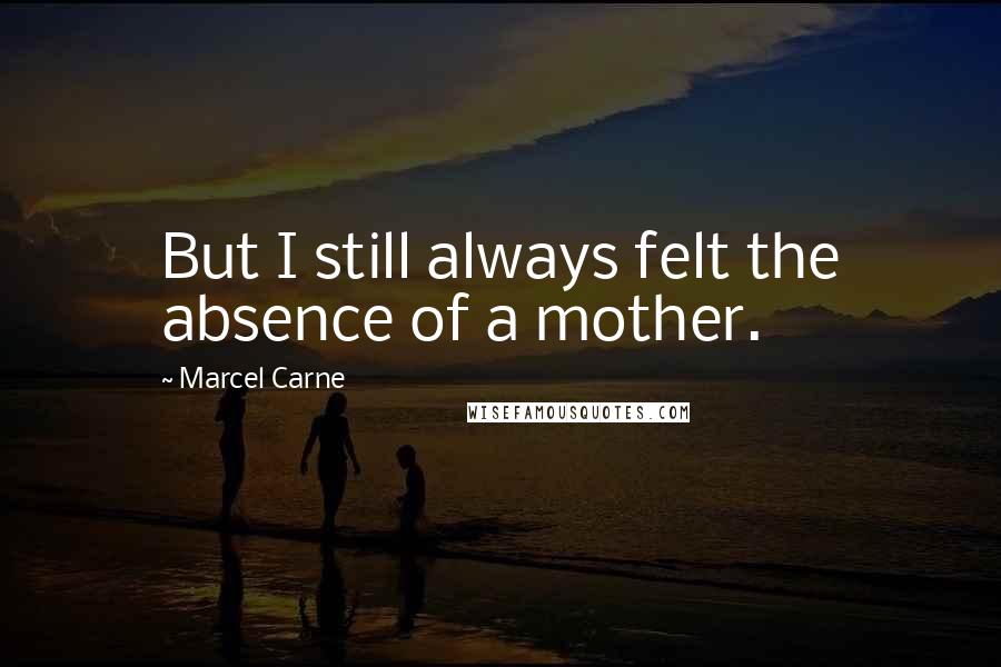 Marcel Carne quotes: But I still always felt the absence of a mother.