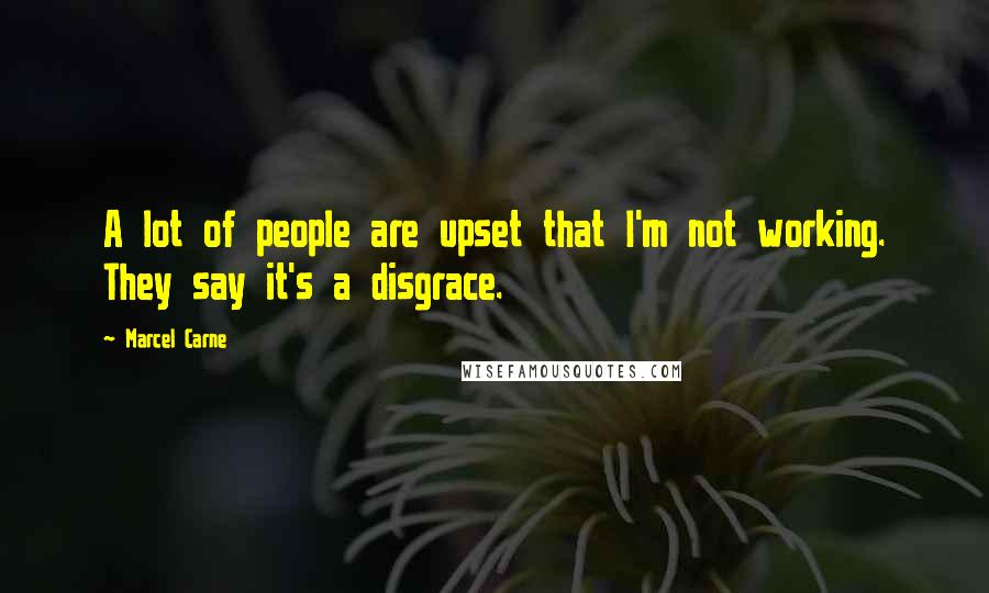 Marcel Carne quotes: A lot of people are upset that I'm not working. They say it's a disgrace.