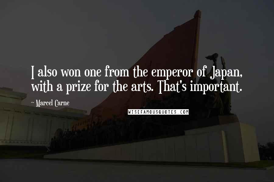 Marcel Carne quotes: I also won one from the emperor of Japan, with a prize for the arts. That's important.