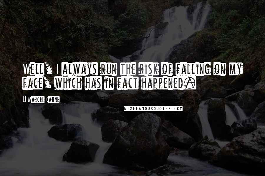 Marcel Carne quotes: Well, I always run the risk of falling on my face, which has in fact happened.