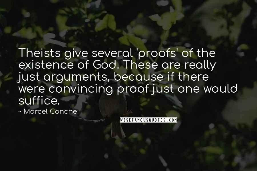 Marcel Conche quotes: Theists give several 'proofs' of the existence of God. These are really just arguments, because if there were convincing proof just one would suffice.