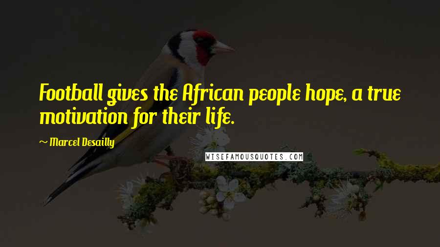 Marcel Desailly quotes: Football gives the African people hope, a true motivation for their life.