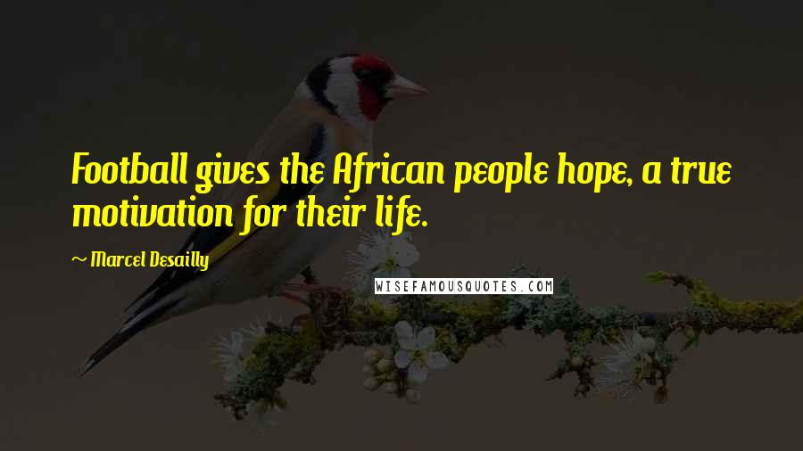 Marcel Desailly quotes: Football gives the African people hope, a true motivation for their life. Marcel Desailly quotes: Football gives the African people hope, a true motivation for their life.