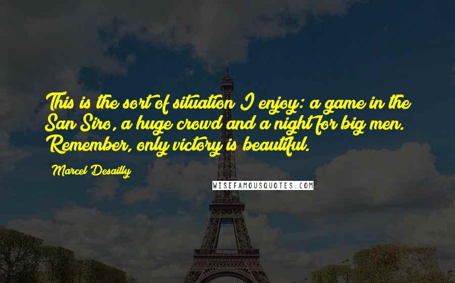 Marcel Desailly quotes: This is the sort of situation I enjoy: a game in the San Siro, a huge crowd and a night for big men. Remember, only victory is beautiful.