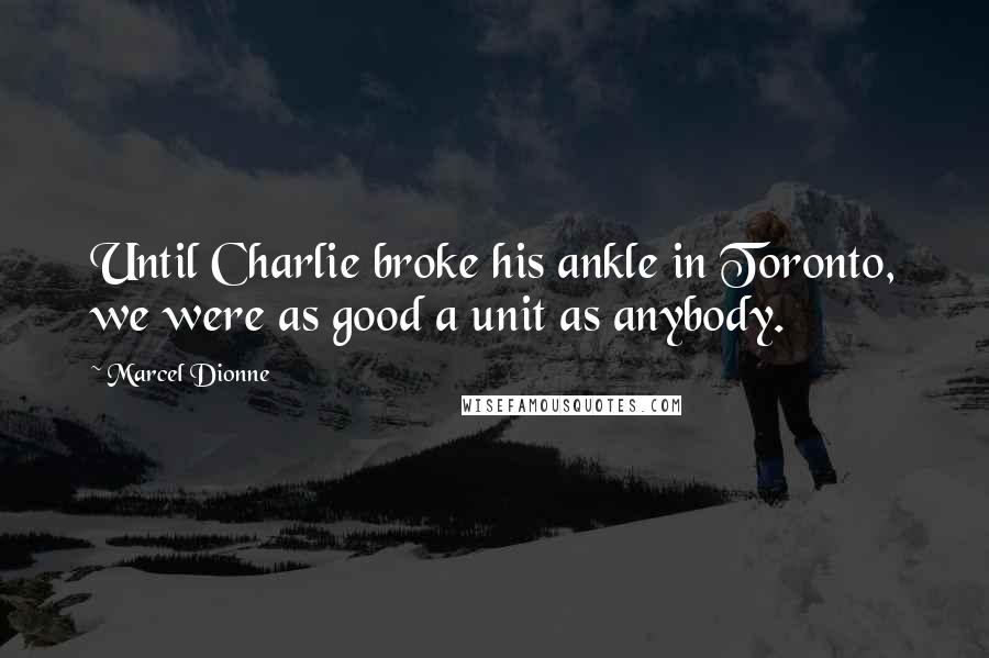 Marcel Dionne quotes: Until Charlie broke his ankle in Toronto, we were as good a unit as anybody.