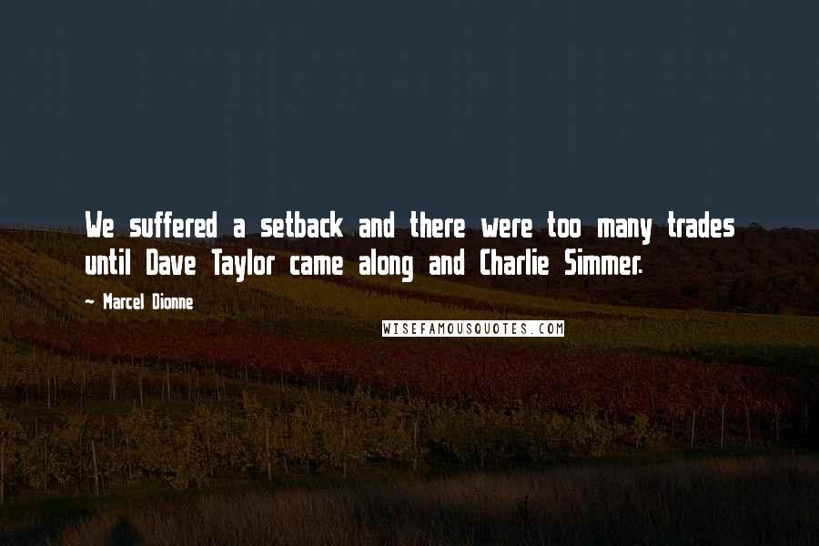 Marcel Dionne quotes: We suffered a setback and there were too many trades until Dave Taylor came along and Charlie Simmer. Marcel Dionne quotes: We suffered a setback and there were too many trades until Dave Taylor came along and Charlie Simmer.