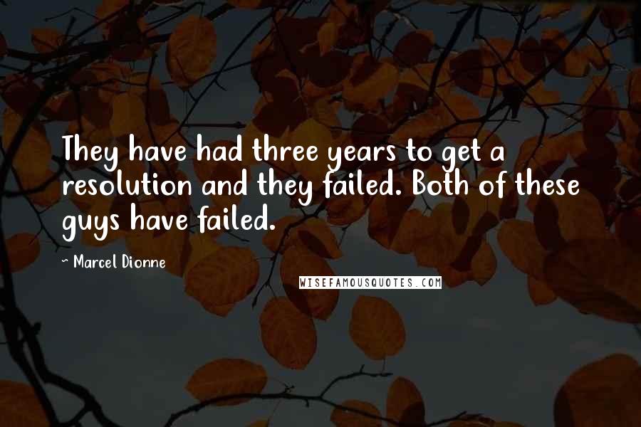 Marcel Dionne quotes: They have had three years to get a resolution and they failed. Both of these guys have failed.