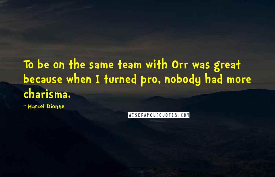 Marcel Dionne quotes: To be on the same team with Orr was great because when I turned pro, nobody had more charisma.