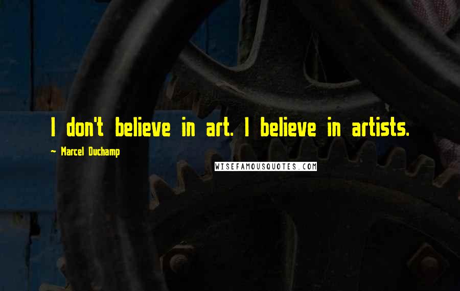 Marcel Duchamp quotes: I don't believe in art. I believe in artists.