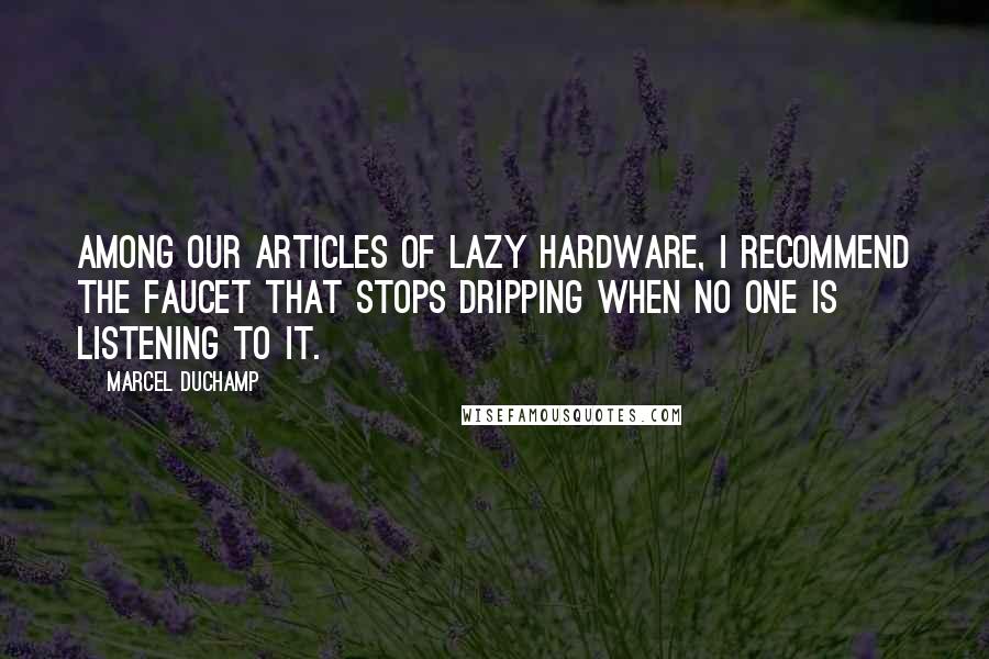 Marcel Duchamp quotes: Among our articles of lazy hardware, I recommend the faucet that stops dripping when no one is listening to it.