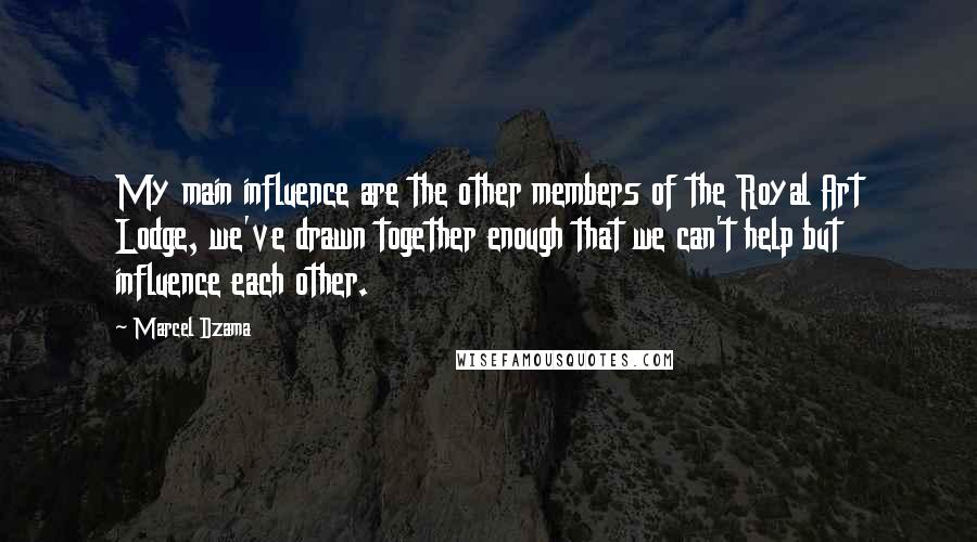 Marcel Dzama quotes: My main influence are the other members of the Royal Art Lodge, we've drawn together enough that we can't help but influence each other.