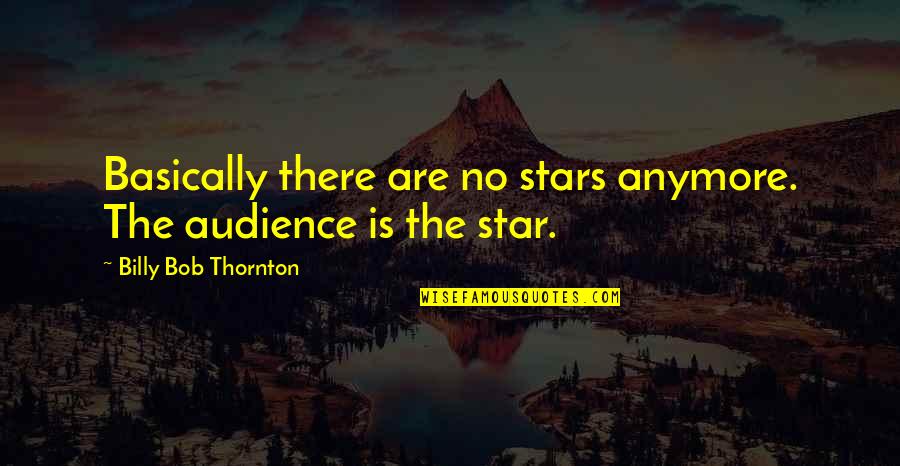 Marcel Ghanem Quotes By Billy Bob Thornton: Basically there are no stars anymore. The audience