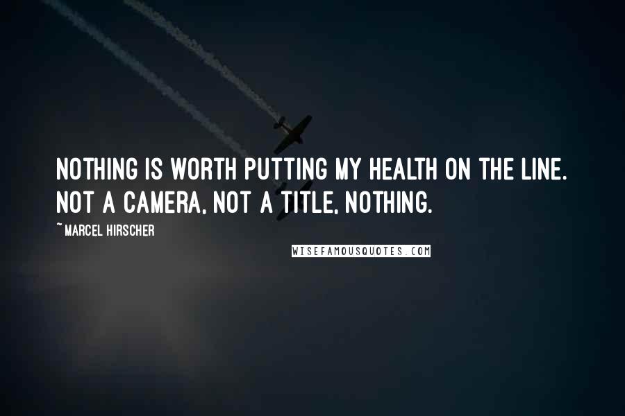 Marcel Hirscher quotes: Nothing is worth putting my health on the line. Not a camera, not a title, nothing.