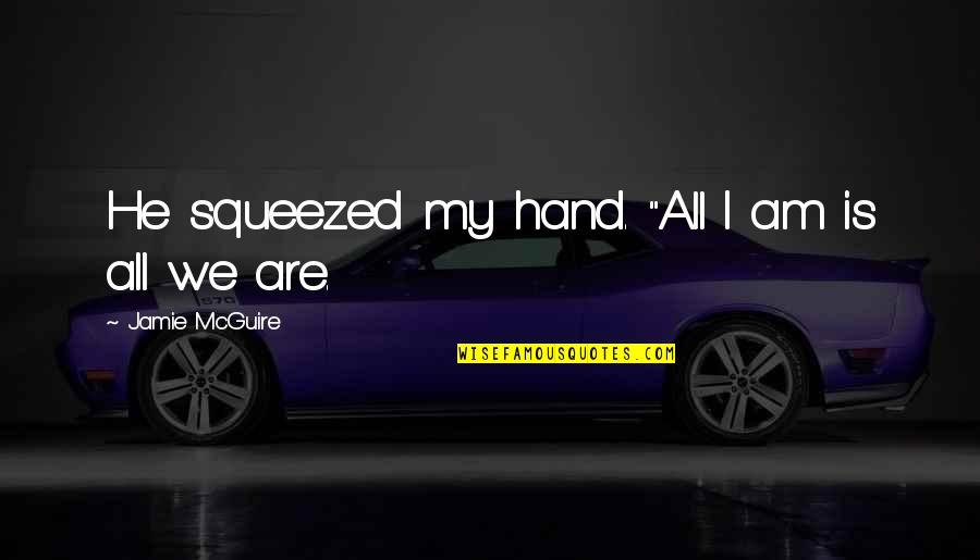 Marcel Jouhandeau Quotes By Jamie McGuire: He squeezed my hand. "All I am is Marcel Jouhandeau Quotes By Jamie McGuire: He squeezed my hand. "All I am is