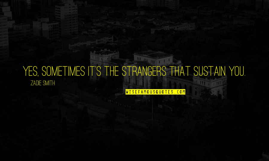 Marcel Jouhandeau Quotes By Zadie Smith: Yes, sometimes it's the strangers that sustain you. Marcel Jouhandeau Quotes By Zadie Smith: Yes, sometimes it's the strangers that sustain you.