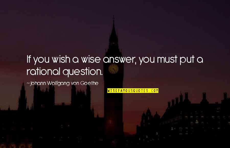 Marcel Loyer Fondation Quotes By Johann Wolfgang Von Goethe: If you wish a wise answer, you must Marcel Loyer Fondation Quotes By Johann Wolfgang Von Goethe: If you wish a wise answer, you must