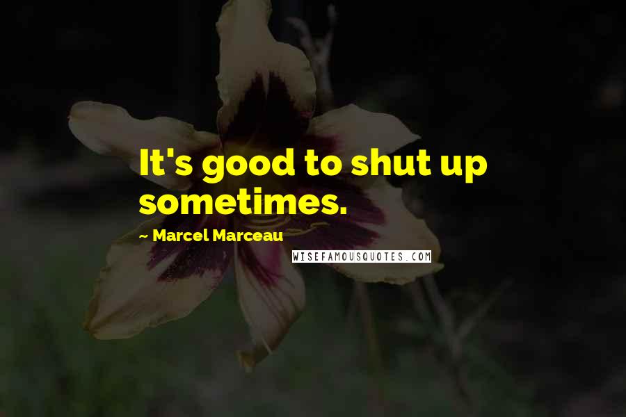 Marcel Marceau quotes: It's good to shut up sometimes.