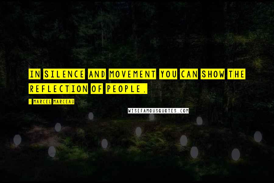 Marcel Marceau quotes: In silence and movement you can show the reflection of people.
