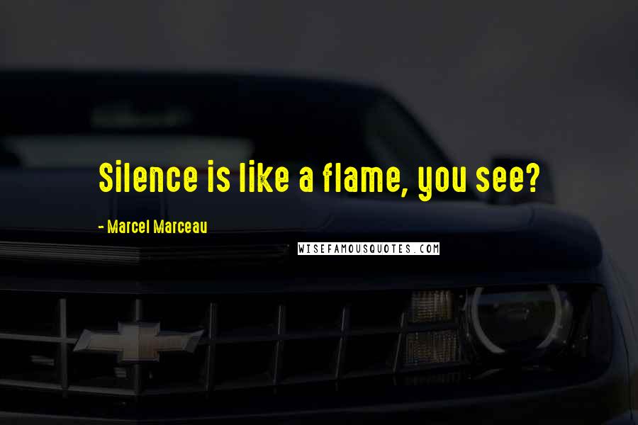 Marcel Marceau quotes: Silence is like a flame, you see?