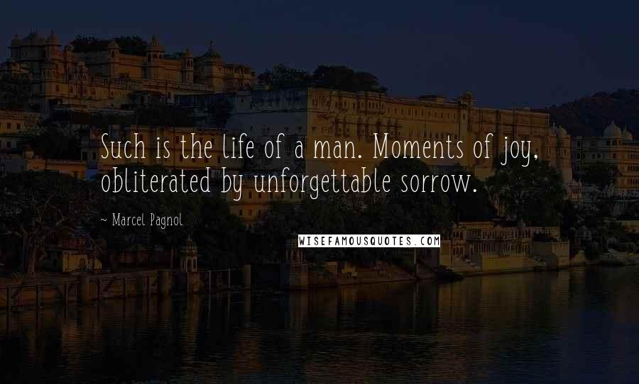 Marcel Pagnol quotes: Such is the life of a man. Moments of joy, obliterated by unforgettable sorrow.