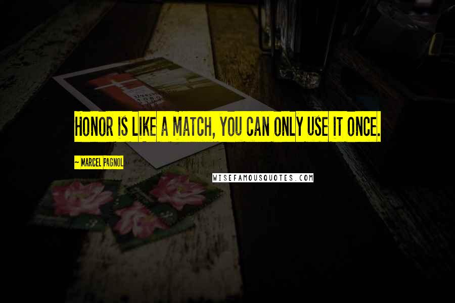 Marcel Pagnol quotes: Honor is like a match, you can only use it once.