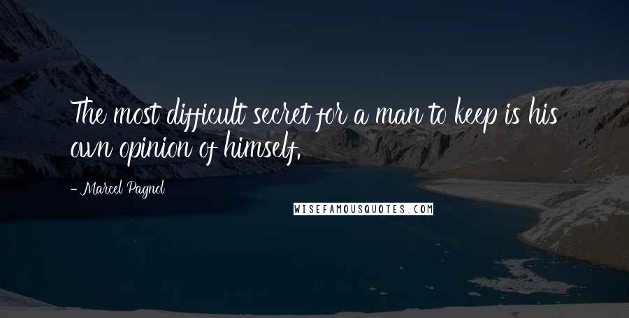 Marcel Pagnol quotes: The most difficult secret for a man to keep is his own opinion of himself.