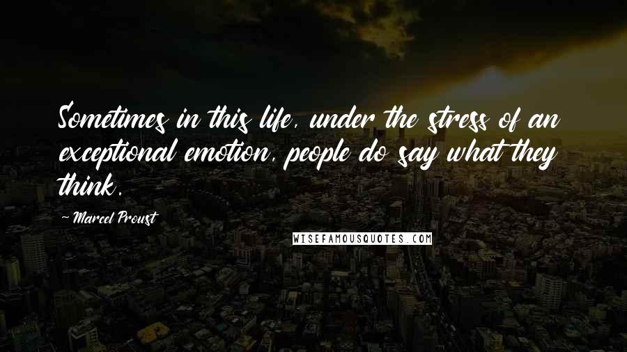 Marcel Proust quotes: Sometimes in this life, under the stress of an exceptional emotion, people do say what they think.