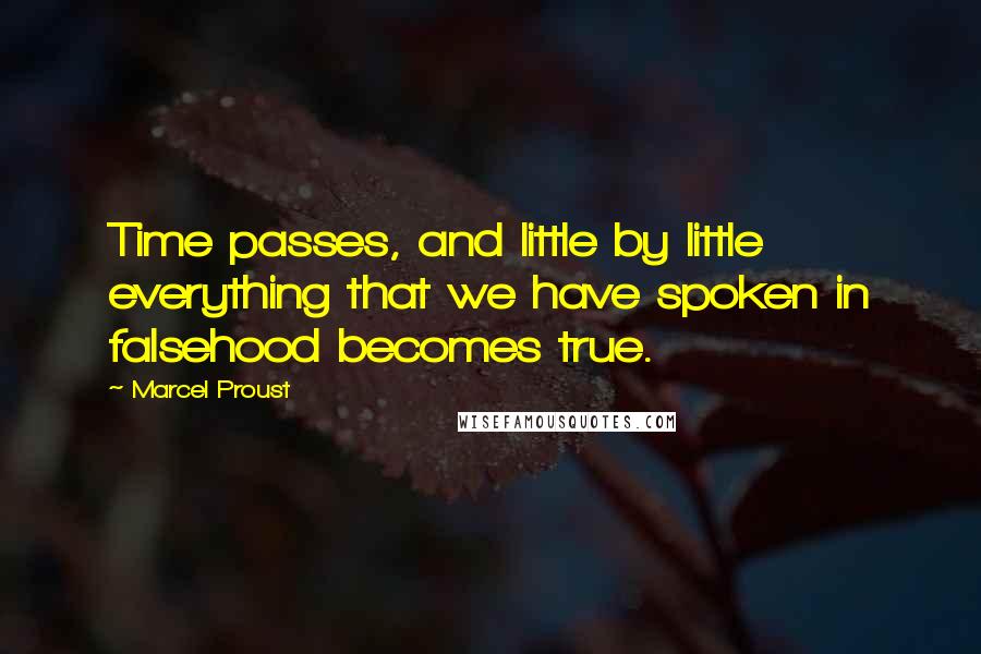 Marcel Proust quotes: Time passes, and little by little everything that we have spoken in falsehood becomes true.