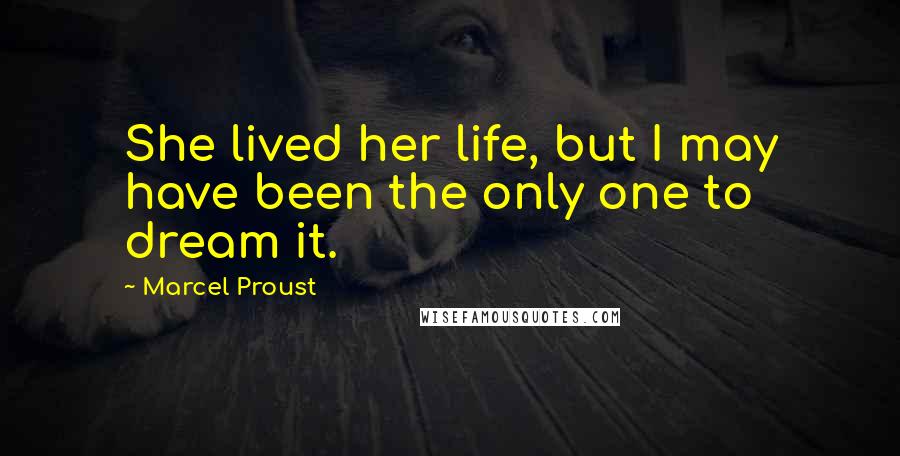 Marcel Proust quotes: She lived her life, but I may have been the only one to dream it.